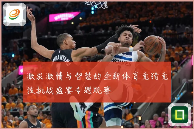 激发激情与智慧的全新体育竞猜竞技挑战盛宴专题观察