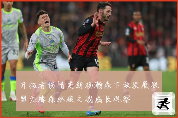 开拓者伤情更新杨瀚森下放发展联盟无缘森林狼之战成长观察