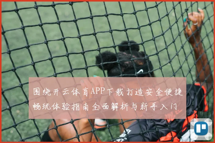 围绕开云体育APP下载打造安全便捷畅玩体验指南全面解析与新手入门攻略