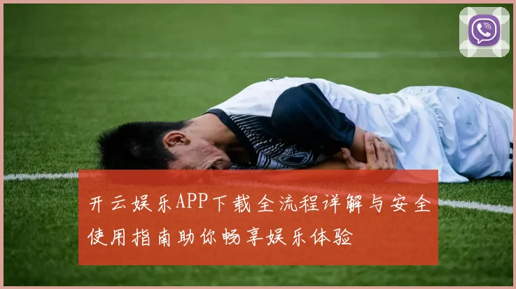 开云娱乐APP下载全流程详解与安全使用指南助你畅享娱乐体验