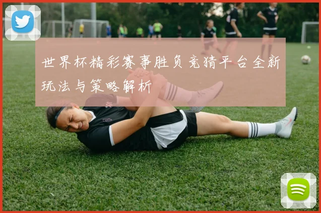 世界杯精彩赛事胜负竞猜平台全新玩法与策略解析