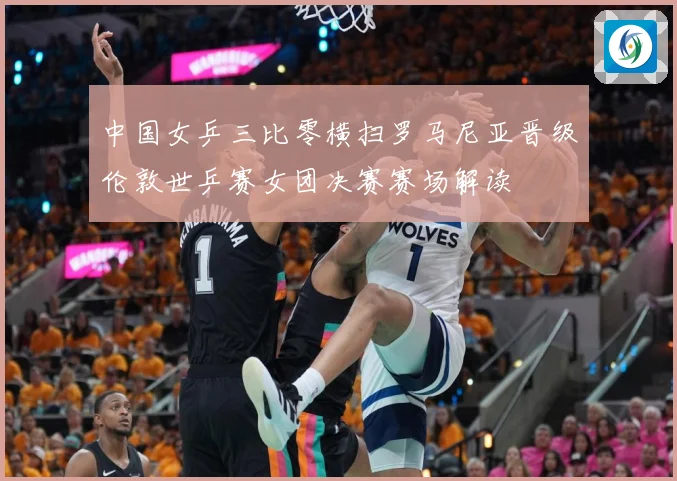 中国女乒三比零横扫罗马尼亚晋级伦敦世乒赛女团决赛赛场解读