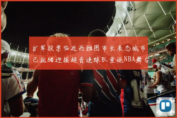 扩军投票临近西雅图市长表态城市已就绪迎接超音速球队重返NBA舞台