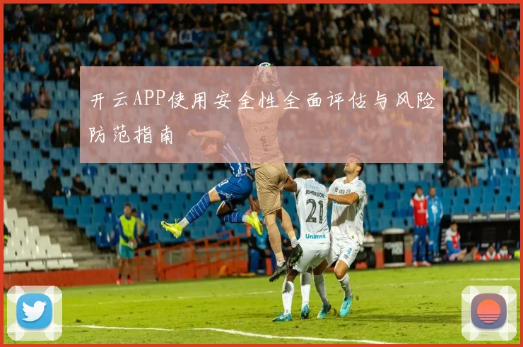 开云APP使用安全性全面评估与风险防范指南