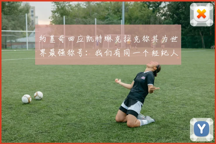 约基奇回应凯特琳克拉克称其为世界最强称号：我们有同一个经纪人