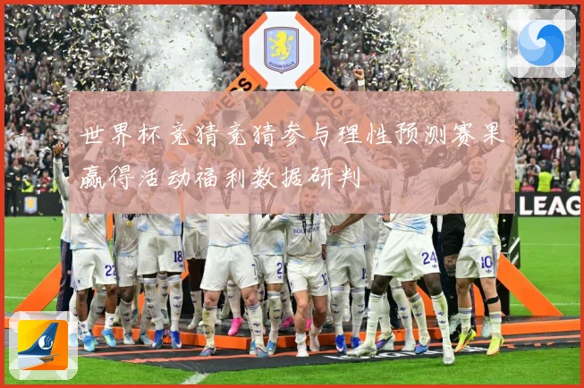 世界杯竞猜竞猜参与理性预测赛果赢得活动福利数据研判