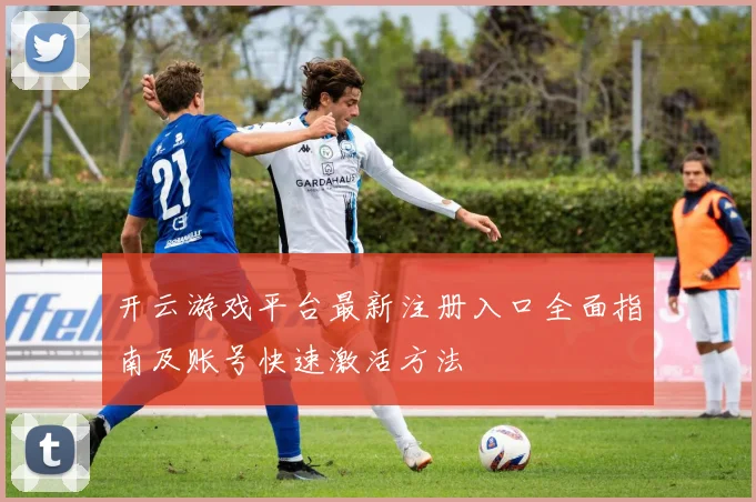 开云游戏平台最新注册入口全面指南及账号快速激活方法