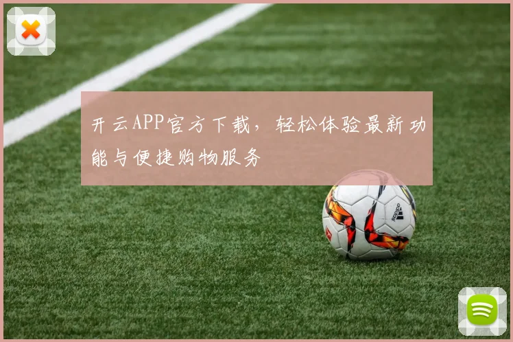 开云APP官方下载，轻松体验最新功能与便捷购物服务
