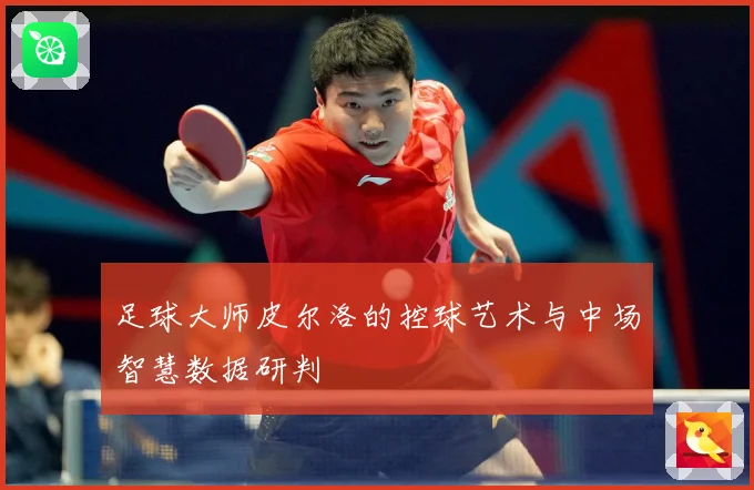 足球大师皮尔洛的控球艺术与中场智慧数据研判