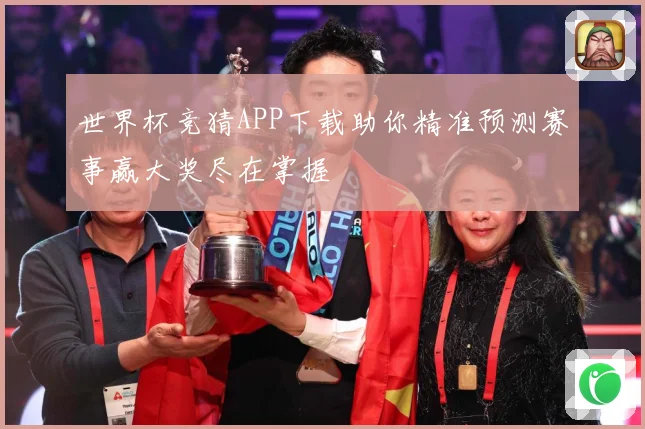 世界杯竞猜APP下载助你精准预测赛事赢大奖尽在掌握