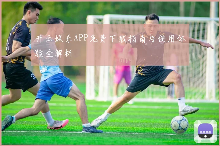 开云娱乐APP免费下载指南与使用体验全解析