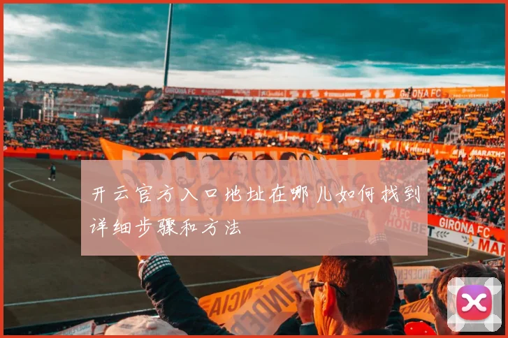 开云官方入口地址在哪儿如何找到详细步骤和方法