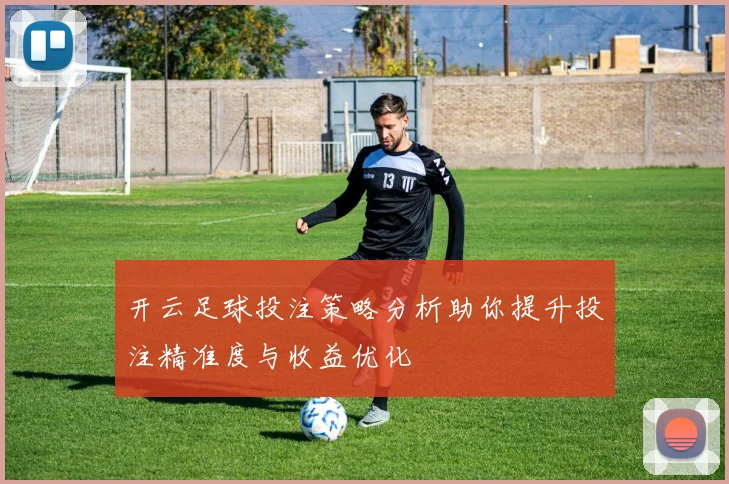 开云足球投注策略分析助你提升投注精准度与收益优化