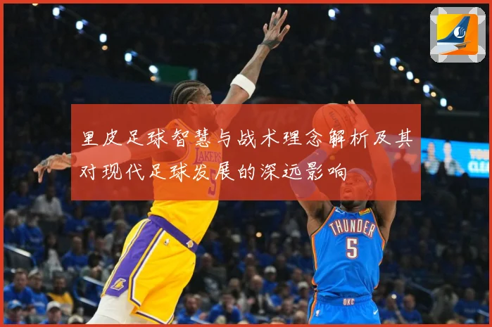 里皮足球智慧与战术理念解析及其对现代足球发展的深远影响