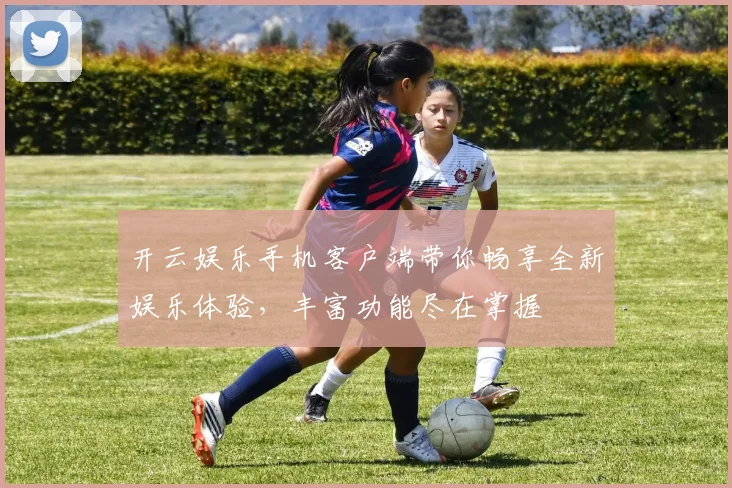 开云娱乐手机客户端带你畅享全新娱乐体验，丰富功能尽在掌握