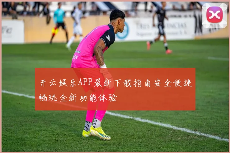 开云娱乐APP最新下载指南安全便捷畅玩全新功能体验
