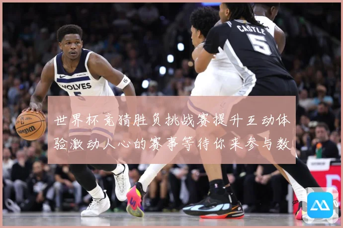 世界杯竞猜胜负挑战赛提升互动体验激动人心的赛事等待你来参与数据研判