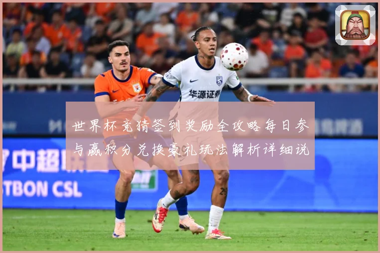世界杯竞猜签到奖励全攻略每日参与赢积分兑换豪礼玩法解析详细说明