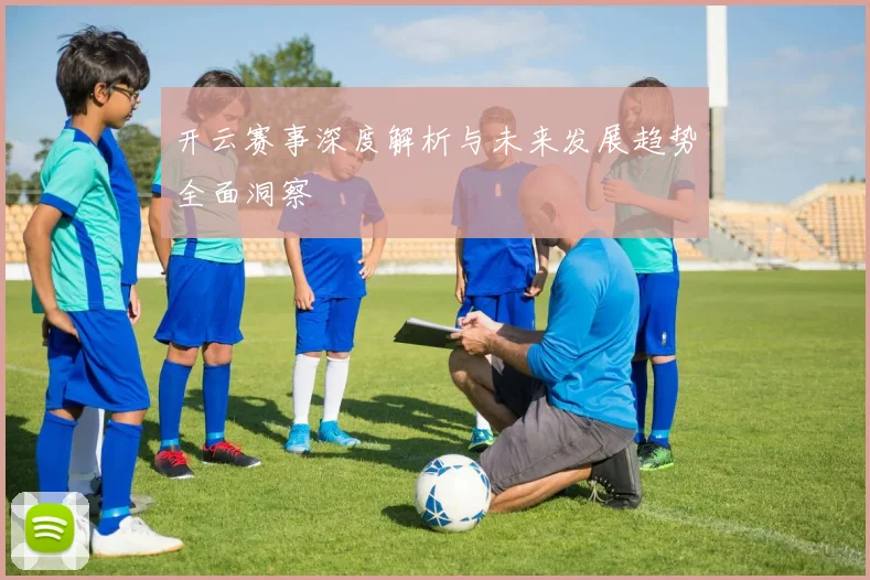 开云赛事深度解析与未来发展趋势全面洞察