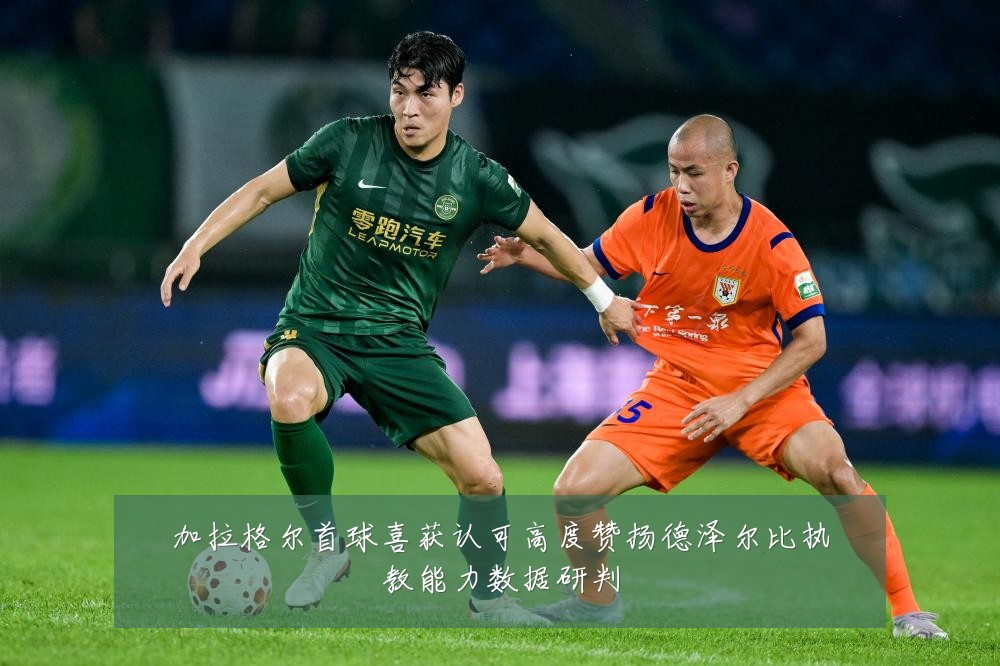 加拉格尔首球喜获认可高度赞扬德泽尔比执教能力数据研判