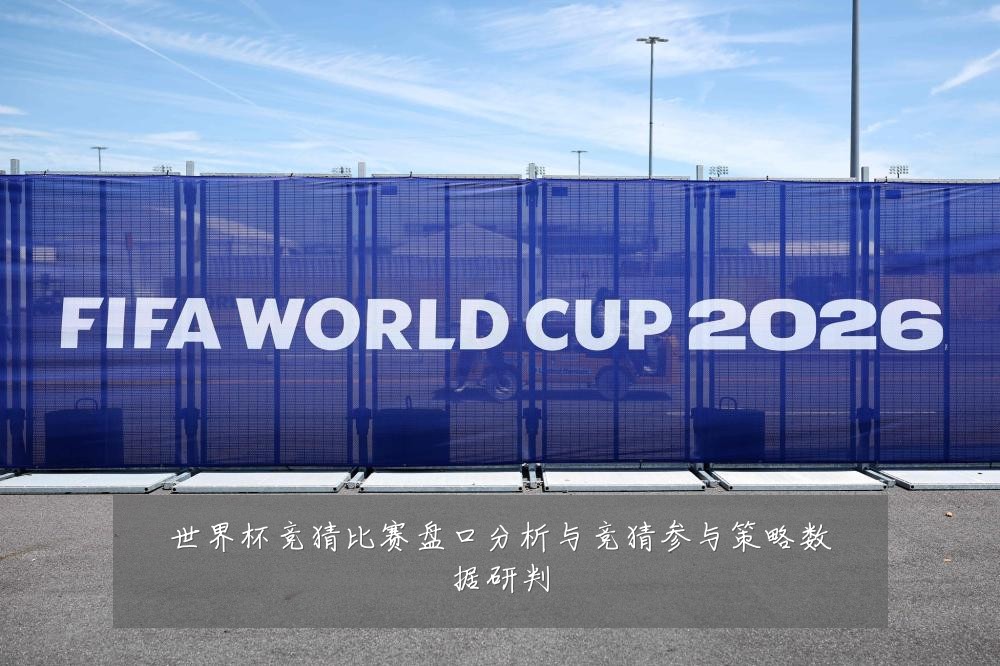 世界杯竞猜比赛盘口分析与竞猜参与策略数据研判