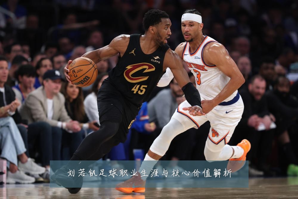 刘若钒足球职业生涯与核心价值解析