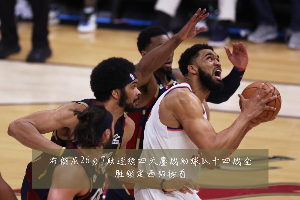 布朗尼26分7助连续四天鏖战助球队十四战全胜锁定西部榜首