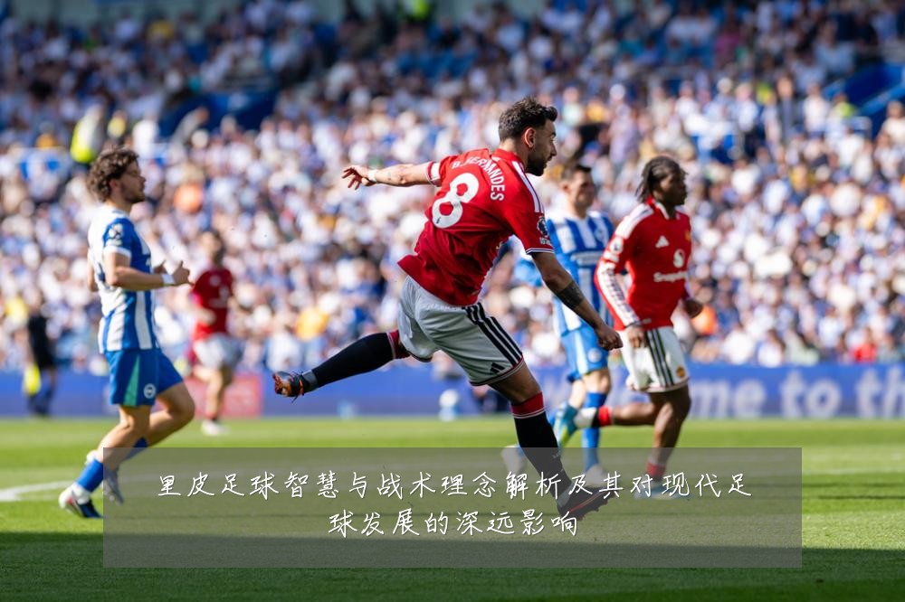 里皮足球智慧与战术理念解析及其对现代足球发展的深远影响
